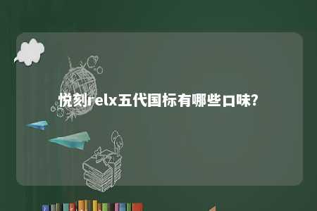 悦刻relx五代国标有哪些口味？ 